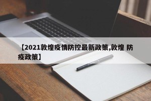 【2021敦煌疫情防控最新政策,敦煌 防疫政策】