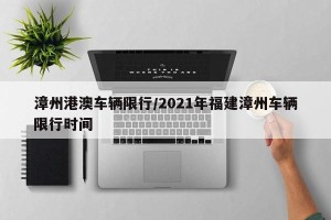 漳州港澳车辆限行/2021年福建漳州车辆限行时间